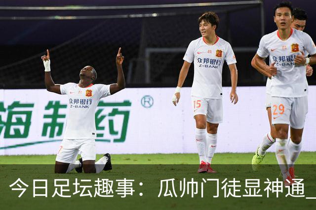 今日足坛趣事：瓜帅门徒显神通 各具特色终结狂潮