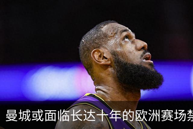 曼城或面临长达十年的欧洲赛场禁令