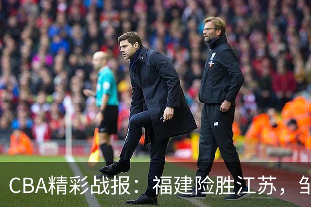 CBA精彩战报：福建险胜江苏，邹阳双双表现成关键