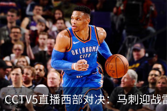 CCTV5直播西部对决：马刺迎战雷霆，文班亚马与SGA之争